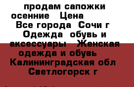 продам сапожки осенние › Цена ­ 1 800 - Все города, Сочи г. Одежда, обувь и аксессуары » Женская одежда и обувь   . Калининградская обл.,Светлогорск г.